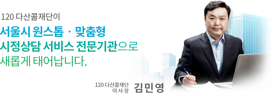 120 다산콜재단이 서울시 원스톱‧맞춤형 시정상담 서비스 전문기관으로 새롭게 태어납니다. 120 다산콜 재단 이사장 김민영